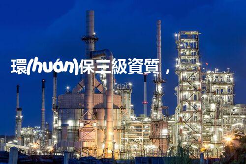 環(huán)保三級資質，解鎖綠色工程大門！